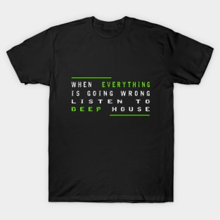 When Everything Is Going Wrong Listen To Deep House (Green) T-Shirt